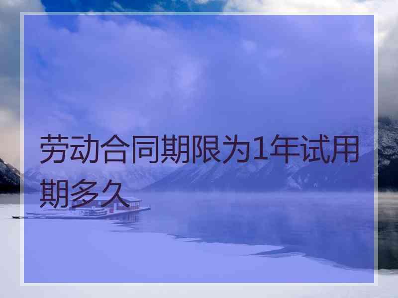 劳动合同期限为1年试用期多久