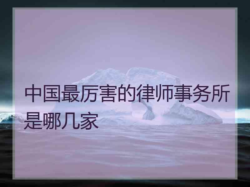 中国最厉害的律师事务所是哪几家