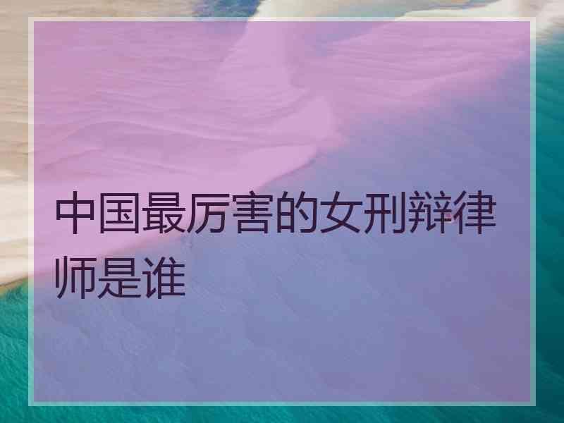 中国最厉害的女刑辩律师是谁