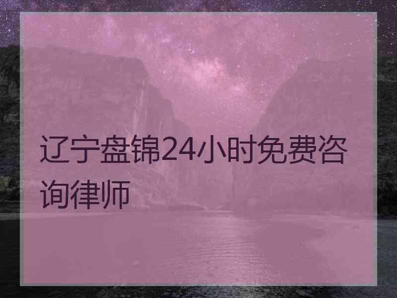 辽宁盘锦24小时免费咨询律师