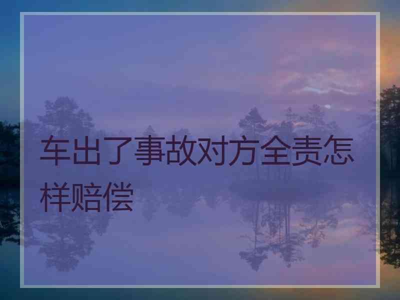 车出了事故对方全责怎样赔偿