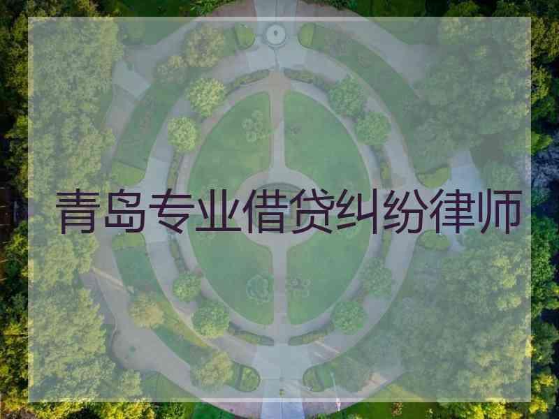 青岛专业借贷纠纷律师