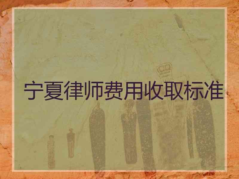 宁夏律师费用收取标准