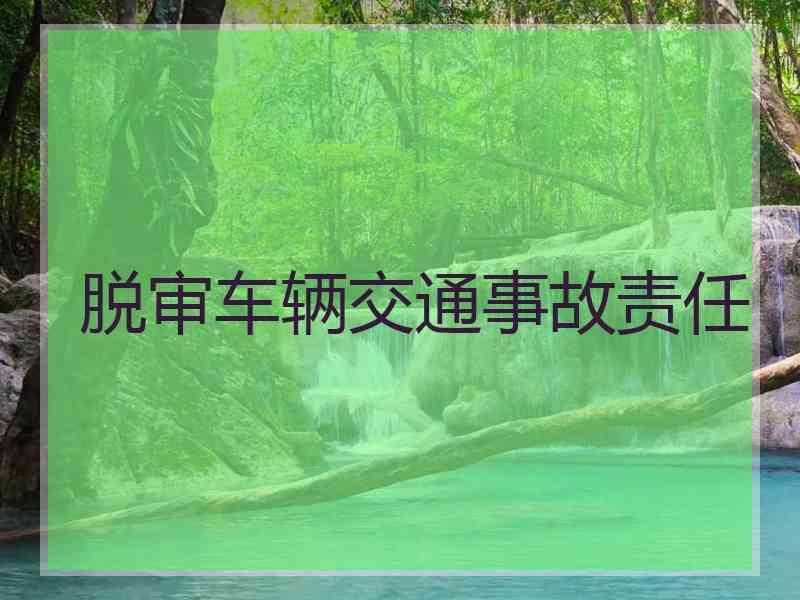 脱审车辆交通事故责任