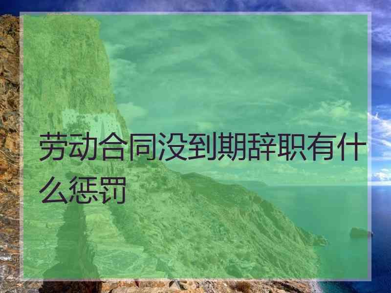 劳动合同没到期辞职有什么惩罚