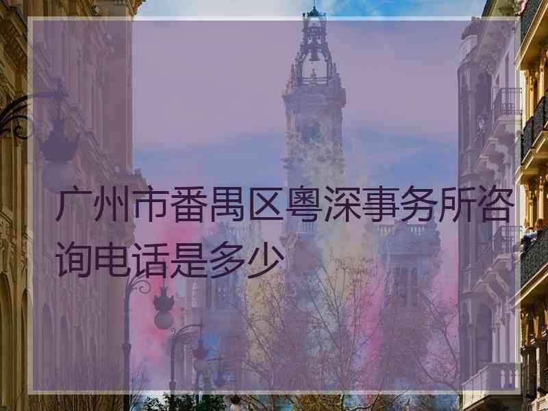 广州市番禺区粵深事务所咨询电话是多少