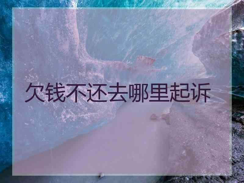 欠钱不还去哪里起诉