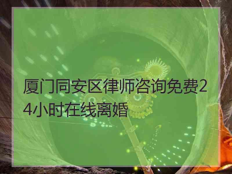 厦门同安区律师咨询免费24小时在线离婚