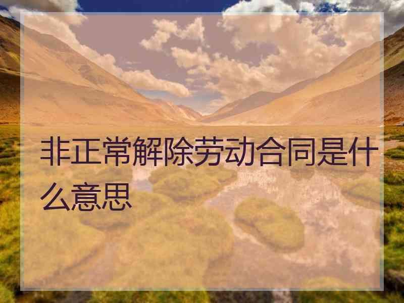 非正常解除劳动合同是什么意思