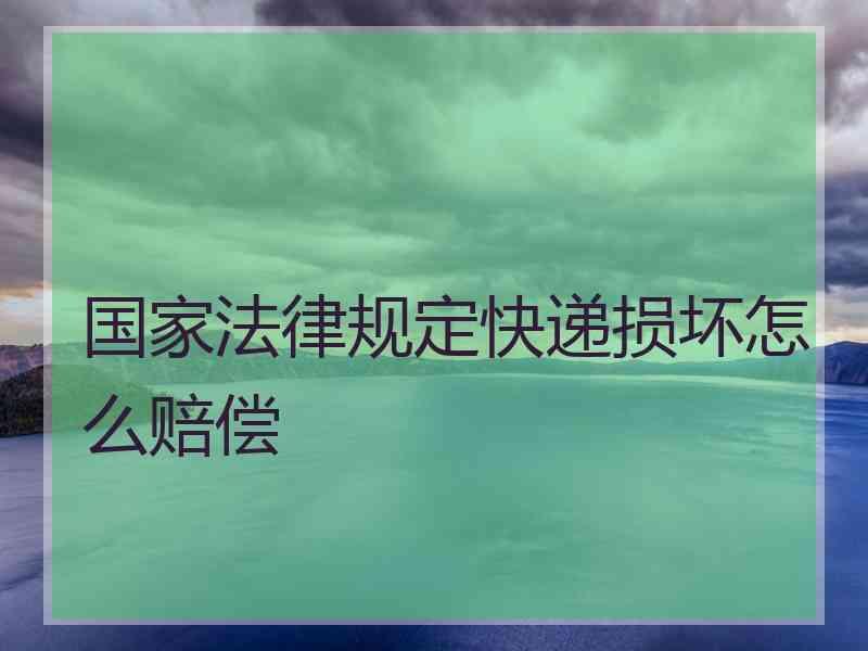 国家法律规定快递损坏怎么赔偿