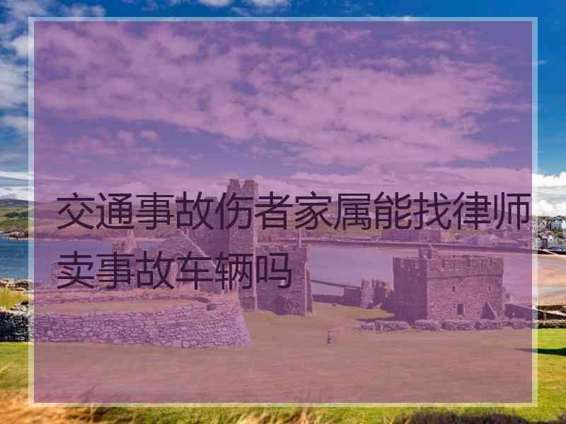 交通事故伤者家属能找律师卖事故车辆吗