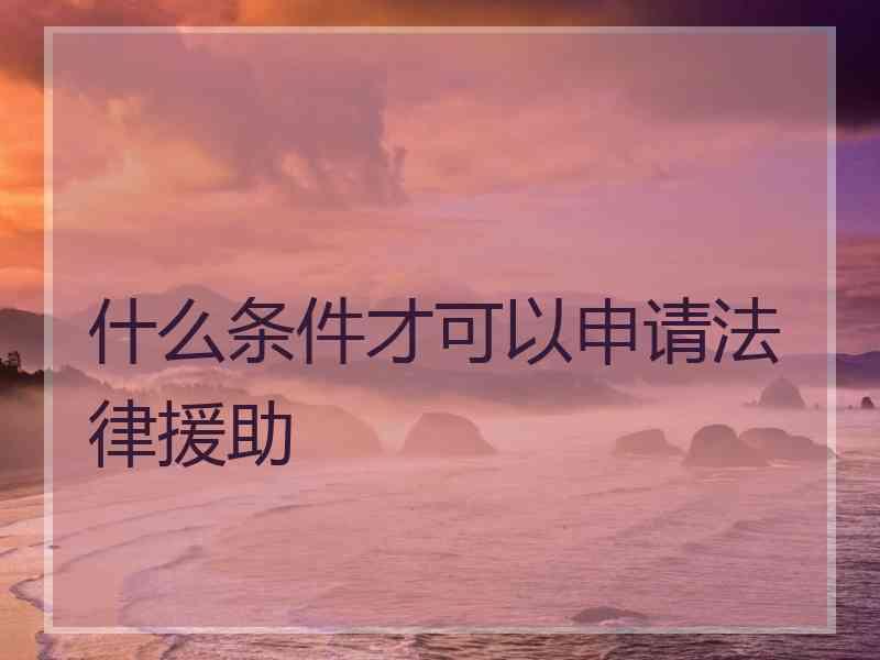 什么条件才可以申请法律援助