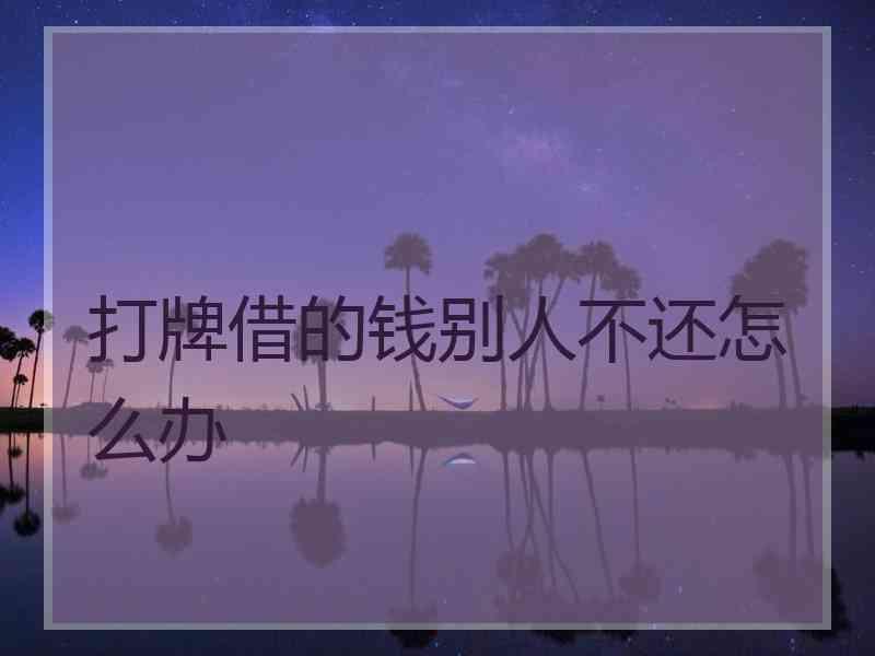 打牌借的钱别人不还怎么办