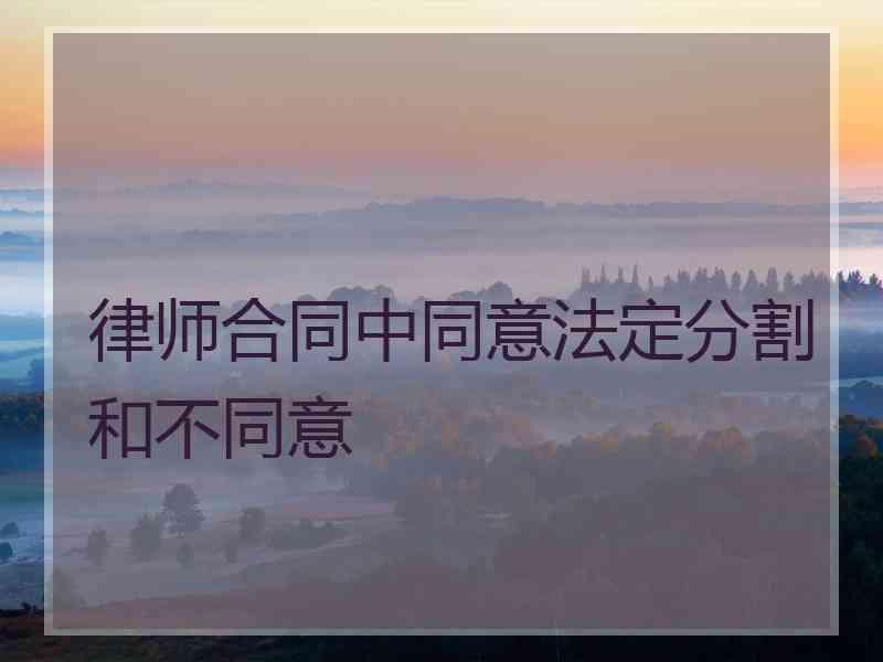 律师合同中同意法定分割和不同意