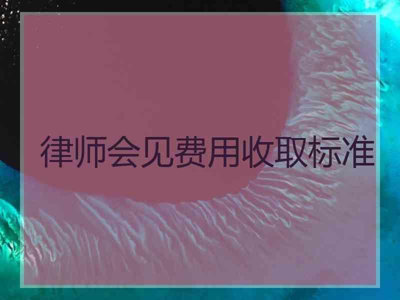 律师会见费用收取标准