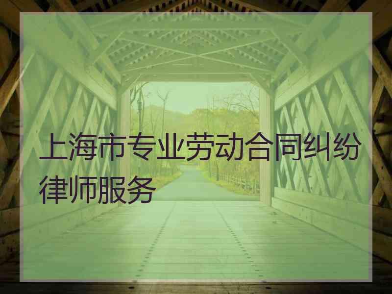 上海市专业劳动合同纠纷律师服务