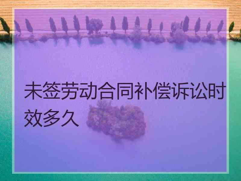 未签劳动合同补偿诉讼时效多久