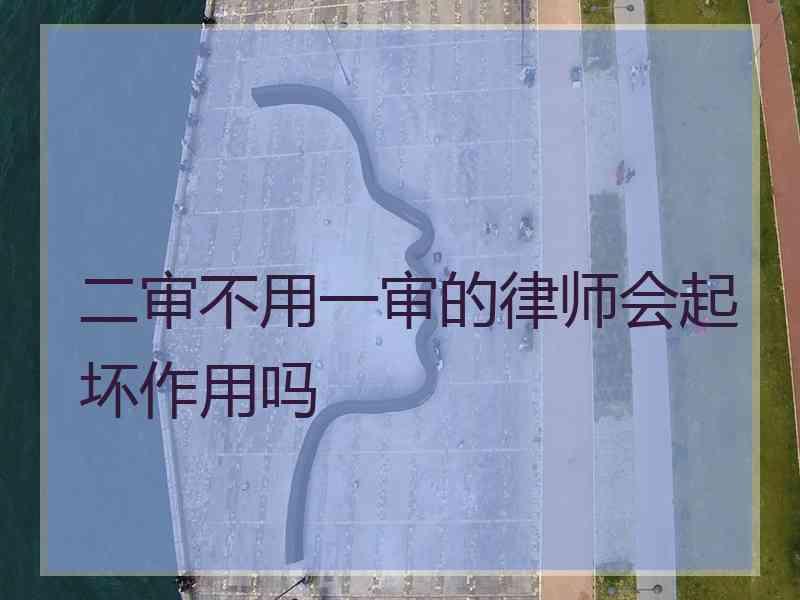 二审不用一审的律师会起坏作用吗