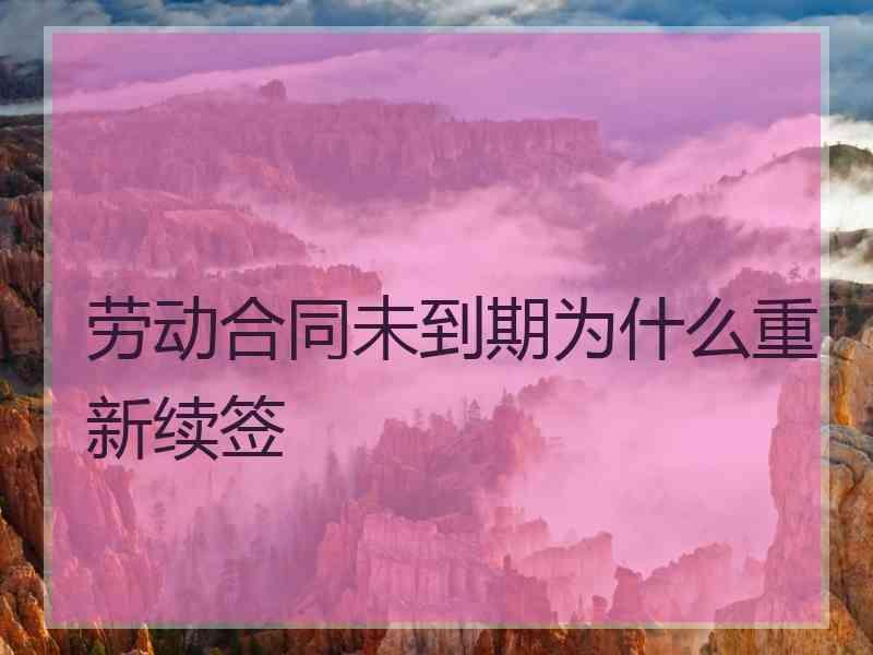 劳动合同未到期为什么重新续签