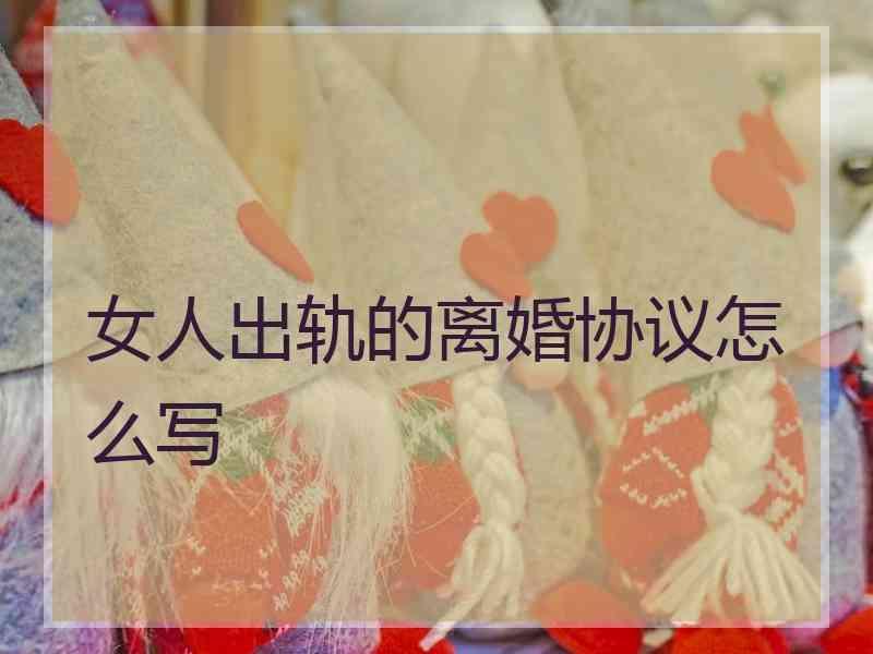 女人出轨的离婚协议怎么写