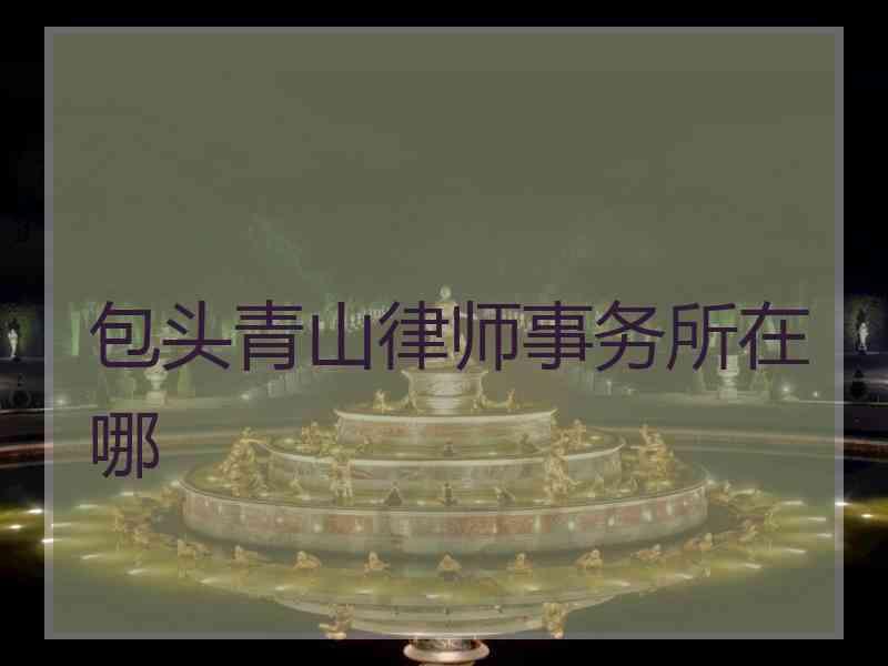 包头青山律师事务所在哪