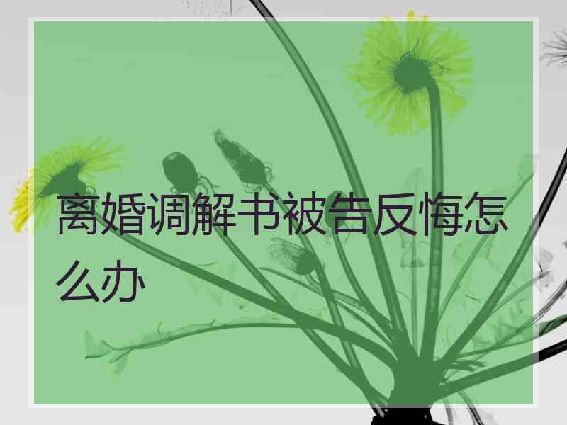 离婚调解书被告反悔怎么办