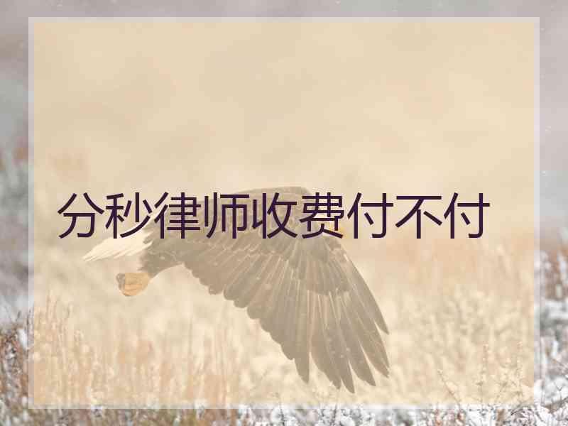 分秒律师收费付不付