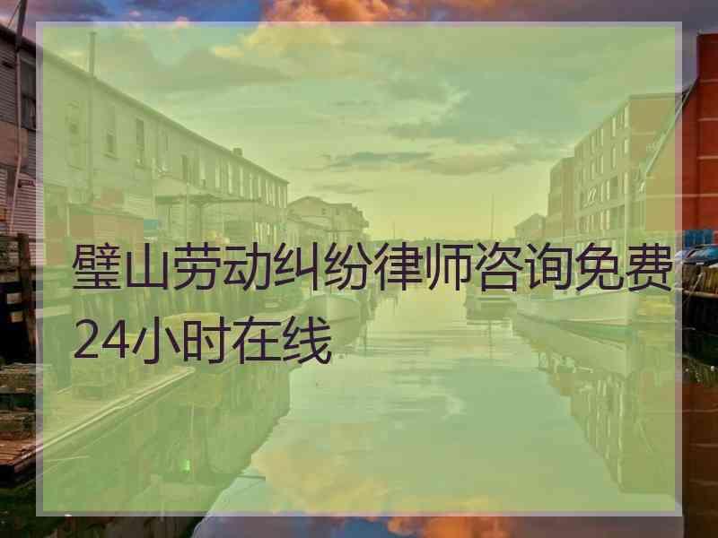 璧山劳动纠纷律师咨询免费24小时在线