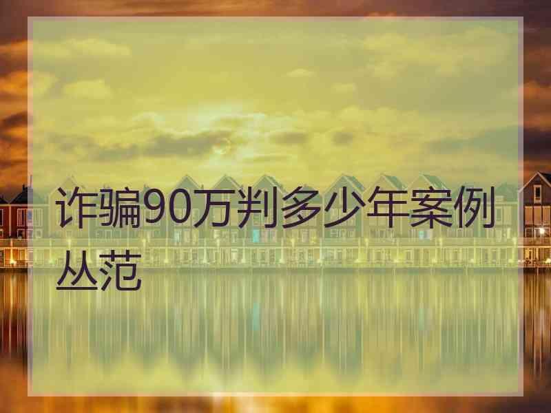 诈骗90万判多少年案例丛范