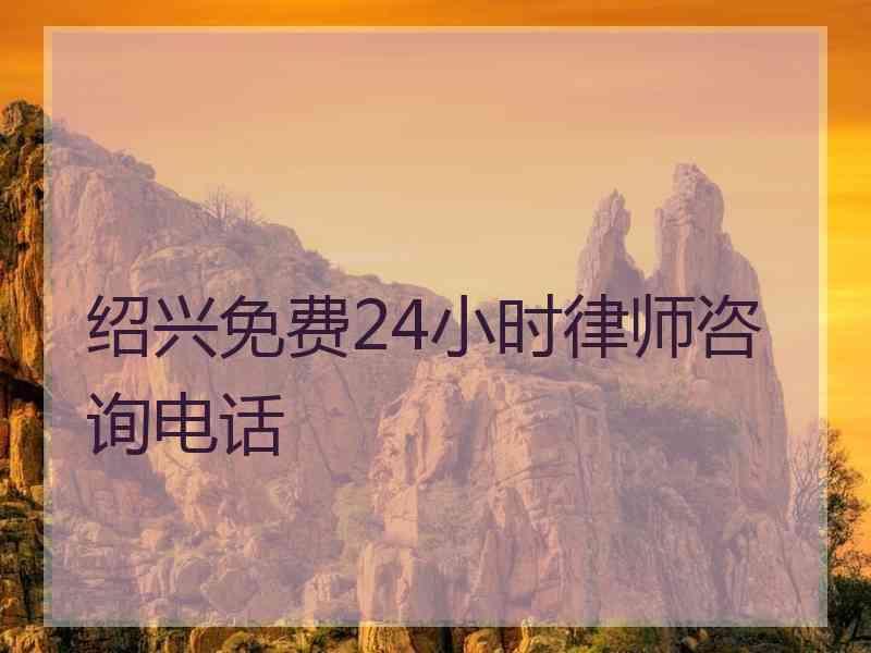 绍兴免费24小时律师咨询电话