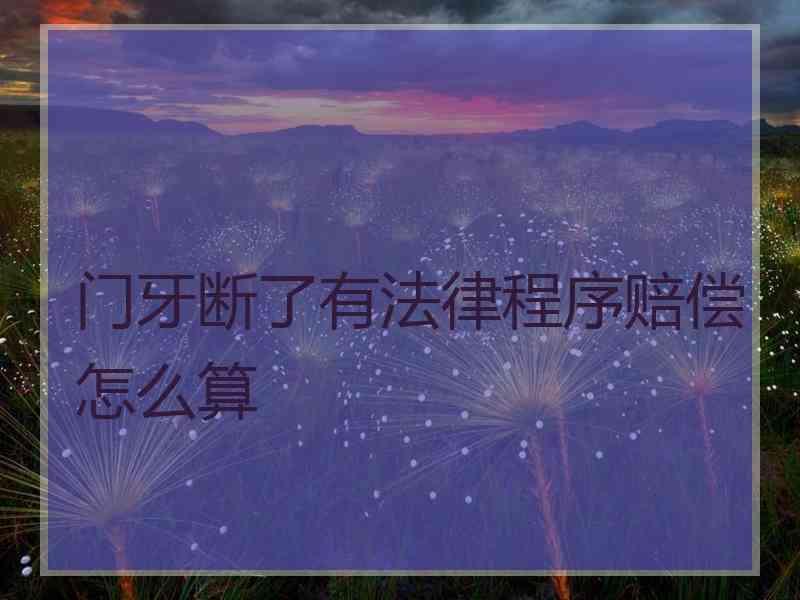 门牙断了有法律程序赔偿怎么算