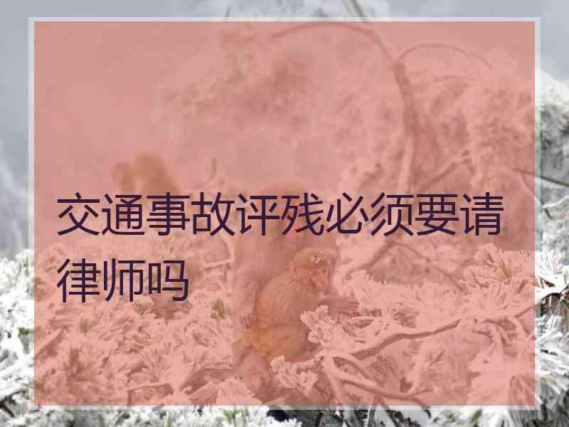 交通事故评残必须要请律师吗