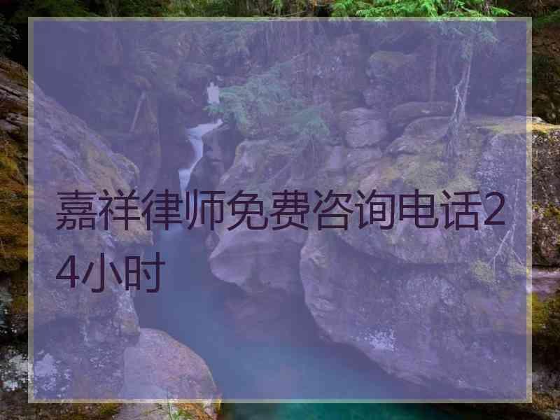 嘉祥律师免费咨询电话24小时