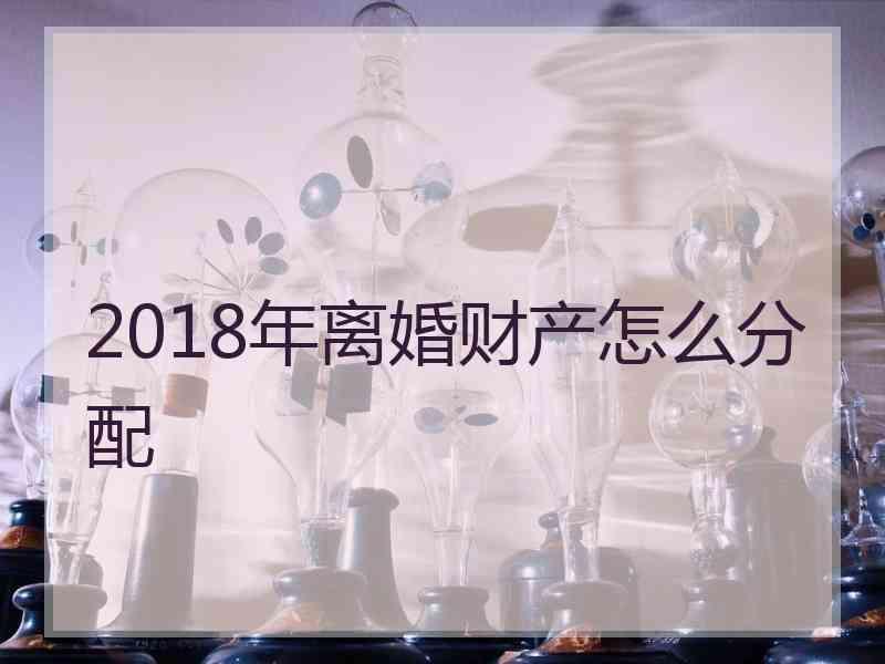 2018年离婚财产怎么分配