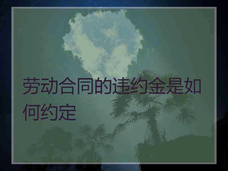 劳动合同的违约金是如何约定