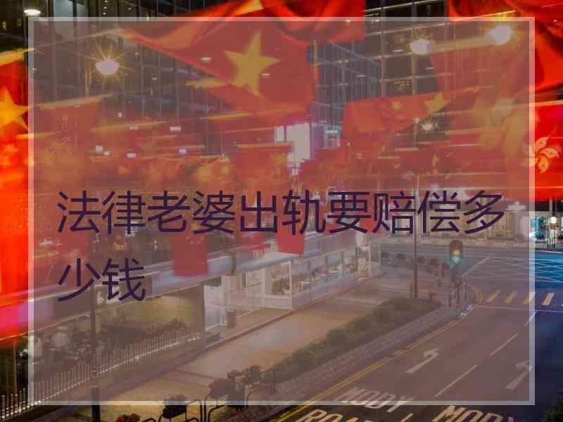 法律老婆出轨要赔偿多少钱