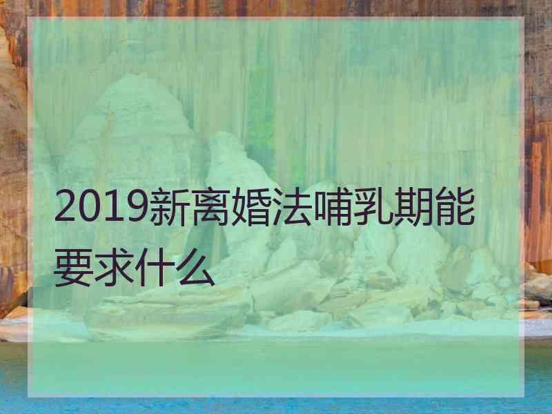 2019新离婚法哺乳期能要求什么