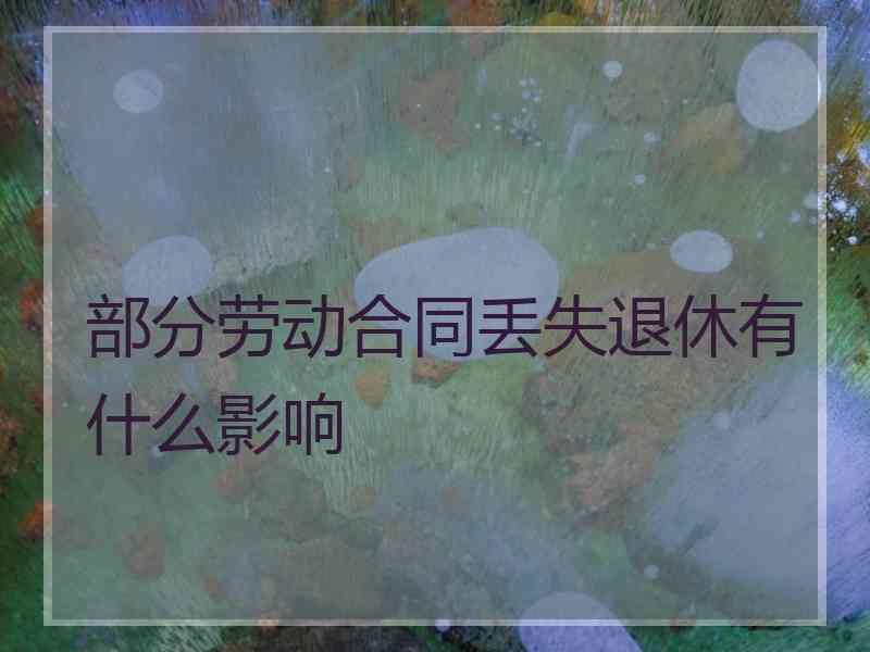 部分劳动合同丢失退休有什么影响