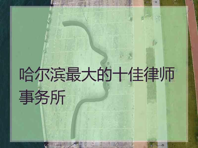 哈尔滨最大的十佳律师事务所