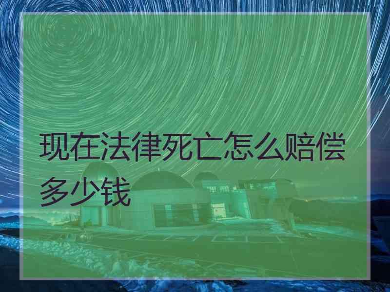 现在法律死亡怎么赔偿多少钱