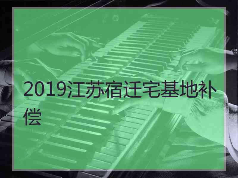 2019江苏宿迁宅基地补偿