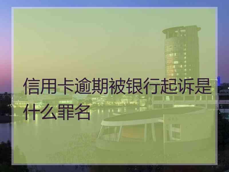 信用卡逾期被银行起诉是什么罪名