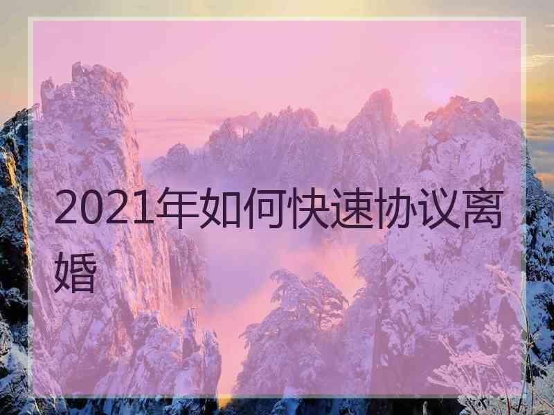 2021年如何快速协议离婚