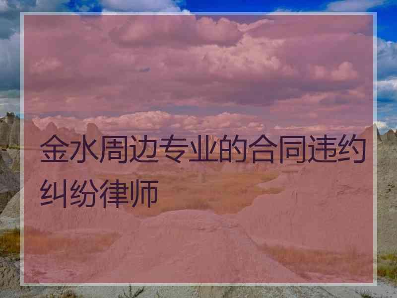 金水周边专业的合同违约纠纷律师 金水周边专业的合同违约纠纷律师