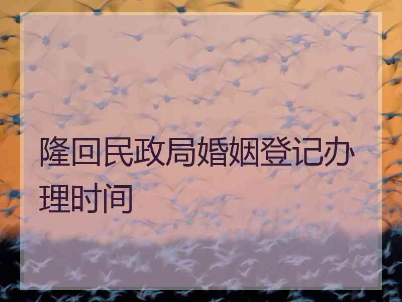 隆回民政局婚姻登记办理时间