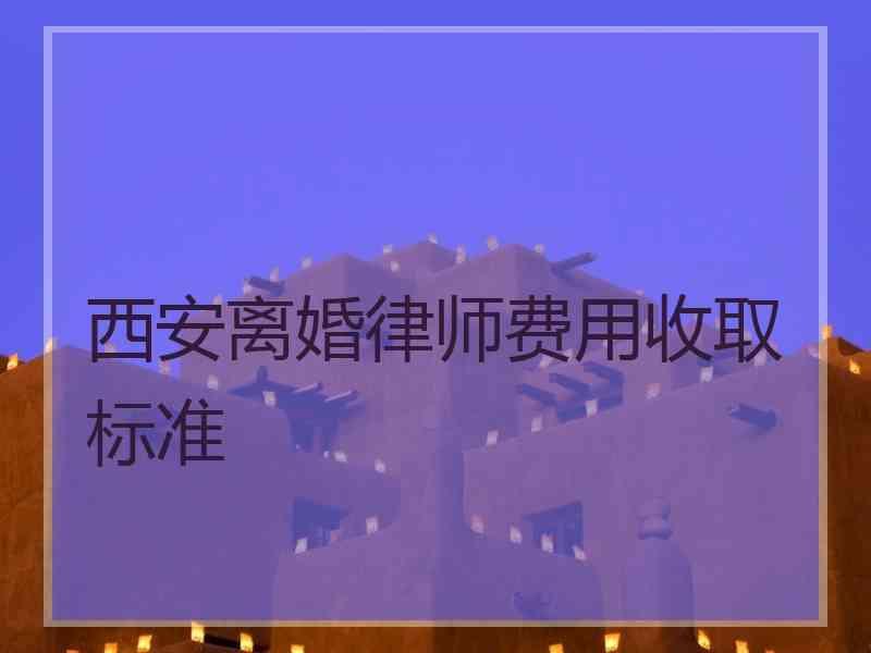 西安离婚律师费用收取标准