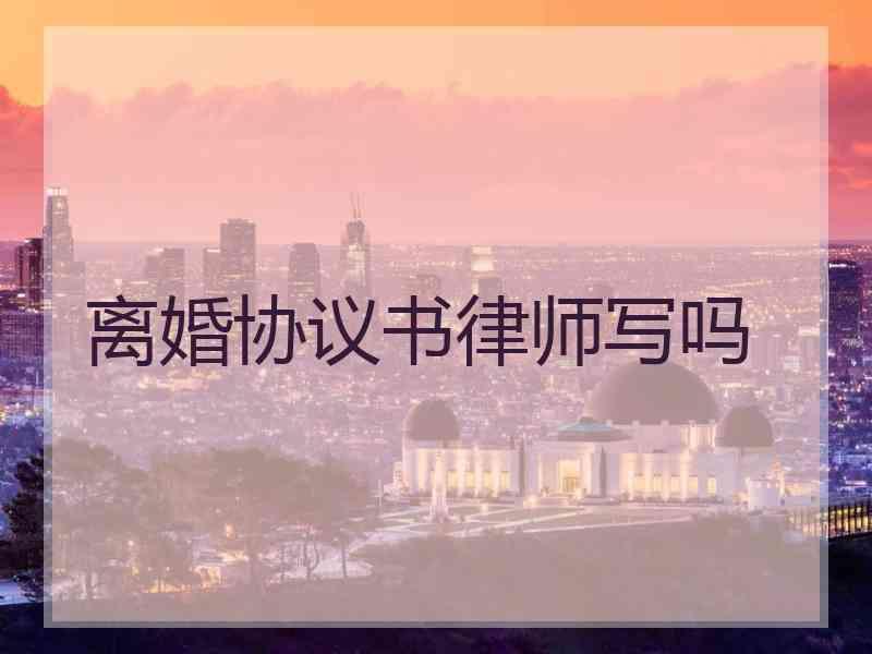 离婚协议书律师写吗