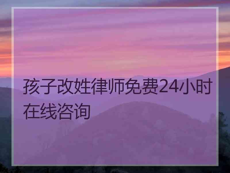 孩子改姓律师免费24小时在线咨询