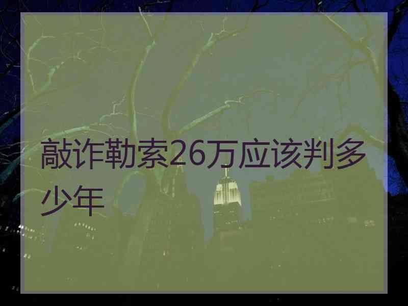 敲诈勒索26万应该判多少年