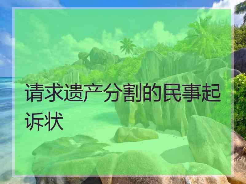 请求遗产分割的民事起诉状